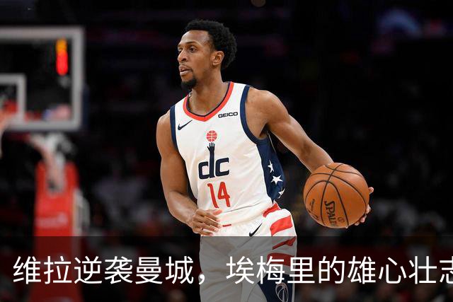 维拉逆袭曼城，埃梅里的雄心壮志如火如荼