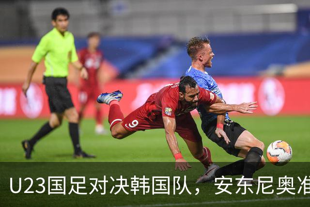 U23国足对决韩国队，安东尼奥准备好大显身手！