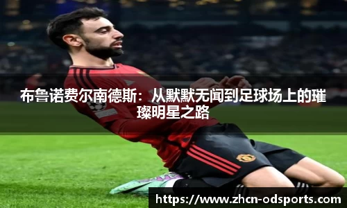 布鲁诺费尔南德斯：从默默无闻到足球场上的璀璨明星之路