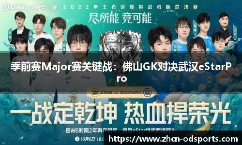 季前赛Major赛关键战：佛山GK对决武汉eStarPro