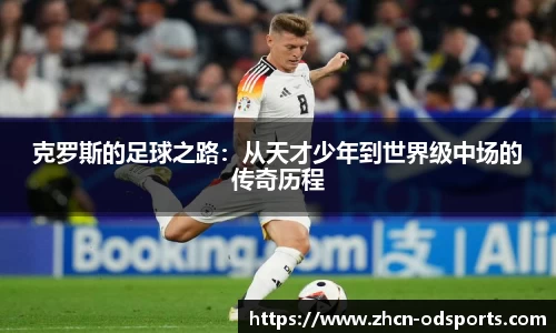 克罗斯的足球之路:从天才少年到世界级中场的传奇历程